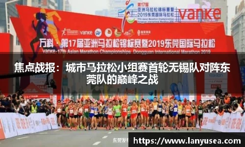 焦点战报：城市马拉松小组赛首轮无锡队对阵东莞队的巅峰之战