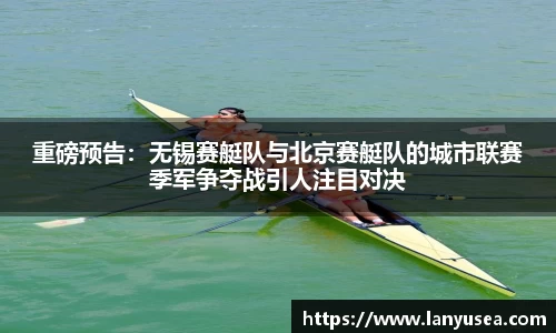 重磅预告：无锡赛艇队与北京赛艇队的城市联赛季军争夺战引人注目对决