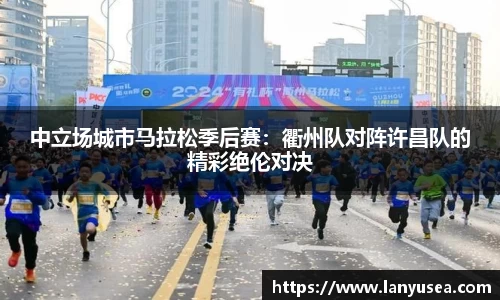 中立场城市马拉松季后赛：衢州队对阵许昌队的精彩绝伦对决