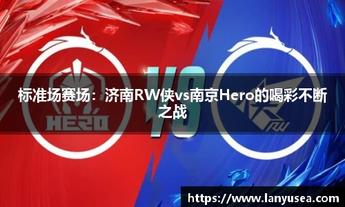 标准场赛场：济南RW侠vs南京Hero的喝彩不断之战