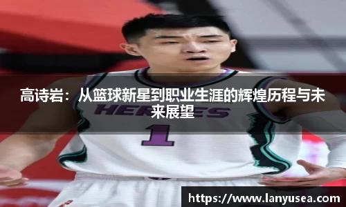 高诗岩：从篮球新星到职业生涯的辉煌历程与未来展望