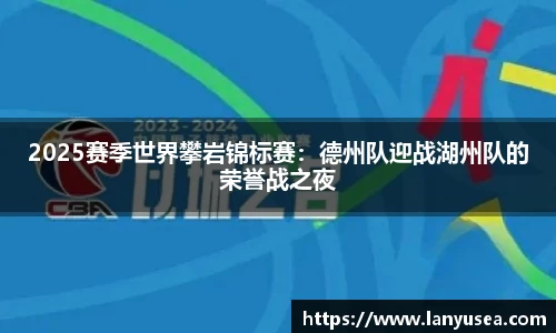 2025赛季世界攀岩锦标赛：德州队迎战湖州队的荣誉战之夜