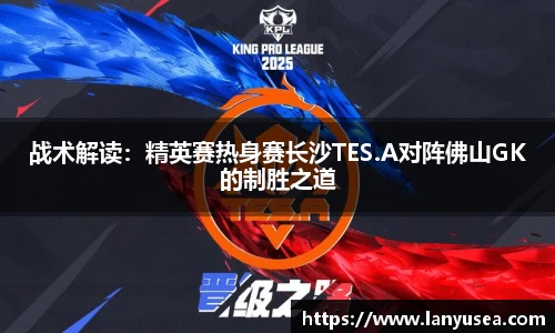 战术解读：精英赛热身赛长沙TES.A对阵佛山GK的制胜之道