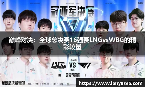 巅峰对决：全球总决赛16强赛LNGvsWBG的精彩较量