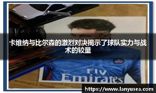 卡维纳与比尔森的激烈对决揭示了球队实力与战术的较量