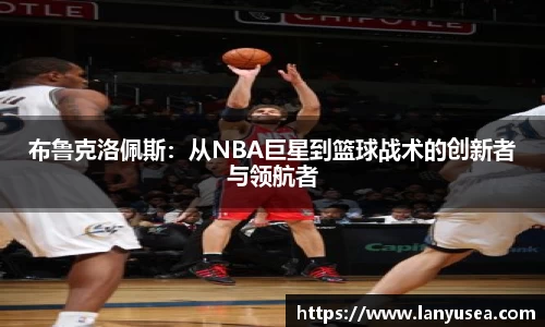 布鲁克洛佩斯：从NBA巨星到篮球战术的创新者与领航者