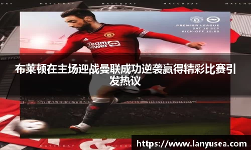 布莱顿在主场迎战曼联成功逆袭赢得精彩比赛引发热议