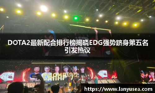 DOTA2最新配合排行榜揭晓EDG强势跻身第五名引发热议