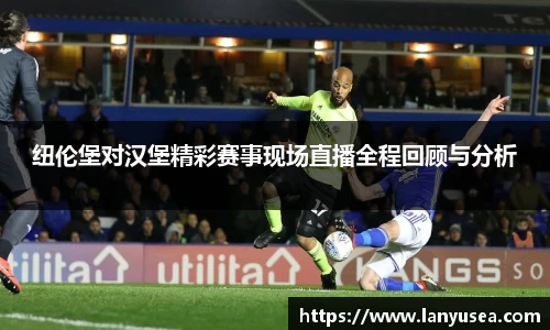纽伦堡对汉堡精彩赛事现场直播全程回顾与分析